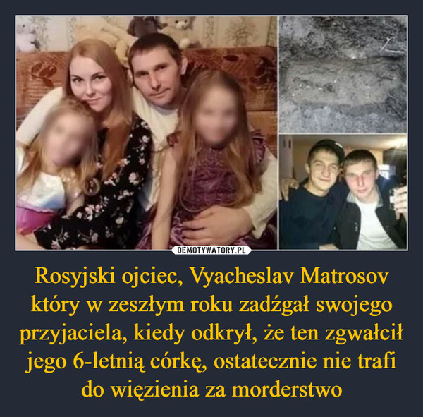 Rosyjski ojciec, Vyacheslav Matrosov który w zeszłym roku zadźgał swojego przyjaciela, kiedy odkrył, że ten zgwałcił jego 6-letnią córkę, ostatecznie nie trafi do więzienia za morderstwo