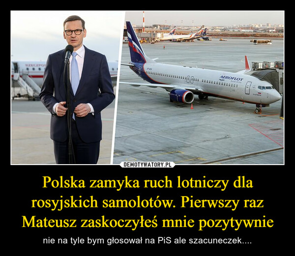 Polska zamyka ruch lotniczy dla rosyjskich samolotów. Pierwszy raz Mateusz zaskoczyłeś mnie pozytywnie – nie na tyle bym głosował na PiS ale szacuneczek.... 