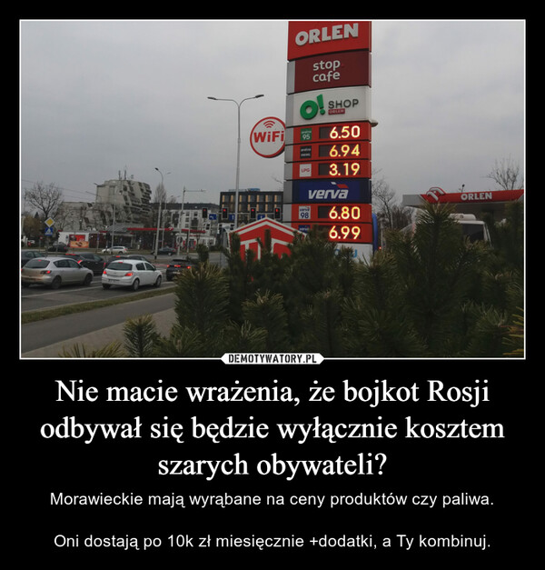 Nie macie wrażenia, że bojkot Rosji odbywał się będzie wyłącznie kosztem szarych obywateli? – Morawieckie mają wyrąbane na ceny produktów czy paliwa.Oni dostają po 10k zł miesięcznie +dodatki, a Ty kombinuj. 