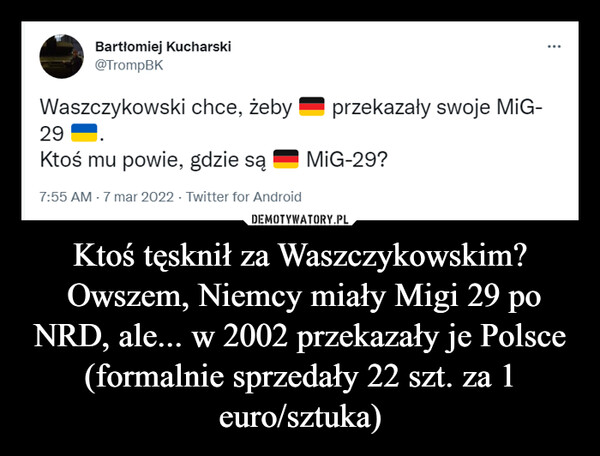 Ktoś tęsknił za Waszczykowskim? Owszem, Niemcy miały Migi 29 po NRD, ale... w 2002 przekazały je Polsce (formalnie sprzedały 22 szt. za 1 euro/sztuka) –  