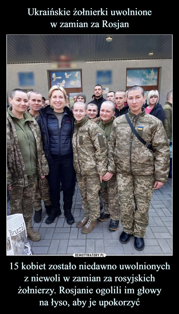 Ukraińskie żołnierki uwolnione
w zamian za Rosjan 15 kobiet zostało niedawno uwolnionych z niewoli w zamian za rosyjskich żołnierzy. Rosjanie ogolili im głowy
na łyso, aby je upokorzyć