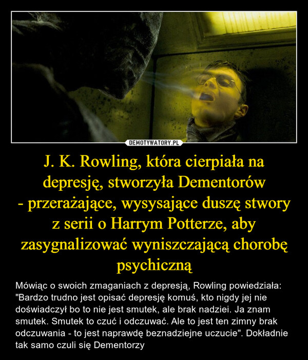 J. K. Rowling, która cierpiała na depresję, stworzyła Dementorów
- przerażające, wysysające duszę stwory
z serii o Harrym Potterze, aby zasygnalizować wyniszczającą chorobę psychiczną