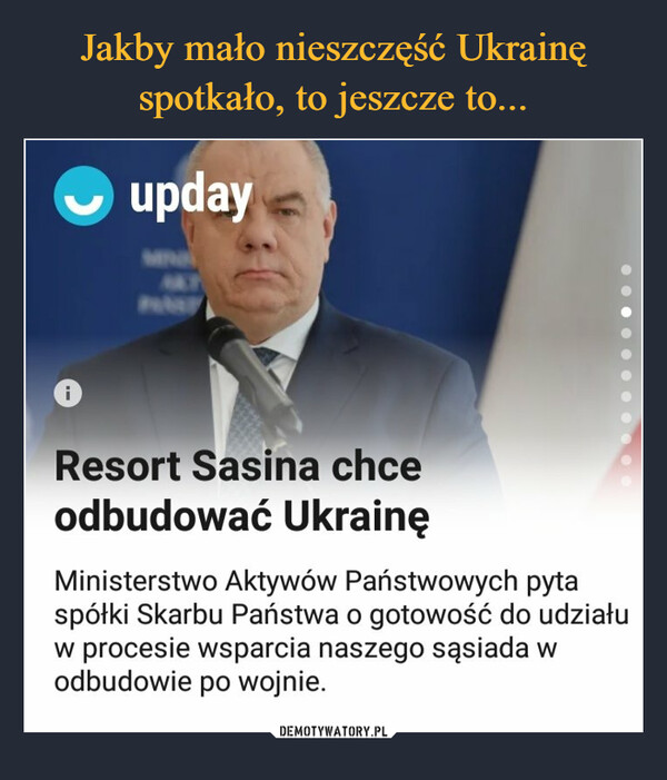  –  Resort Sasina chce odbudować Ukrainę Ministerstwo Aktywów Państwowych pyta spółki Skarbu Państwa o gotowość do udziału w procesie wsparcia naszego sąsiada w odbudowie po wojnie.