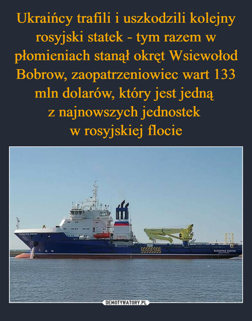 Ukraińcy trafili i uszkodzili kolejny rosyjski statek - tym razem w płomieniach stanął okręt Wsiewołod Bobrow, zaopatrzeniowiec wart 133 mln dolarów, który jest jedną 
z najnowszych jednostek 
w rosyjskiej flocie