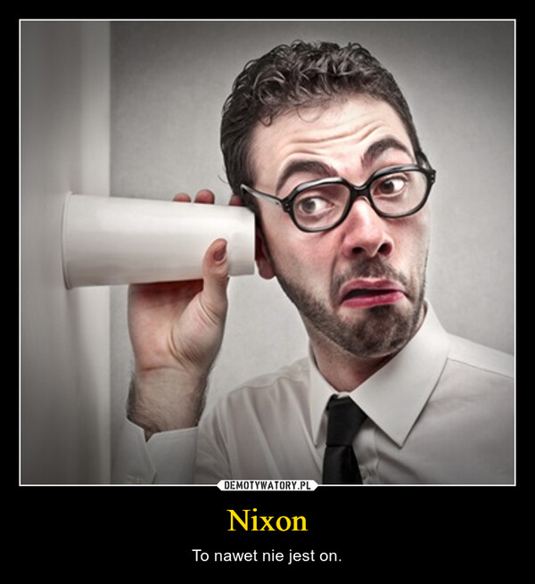 Nixon – To nawet nie jest on. 