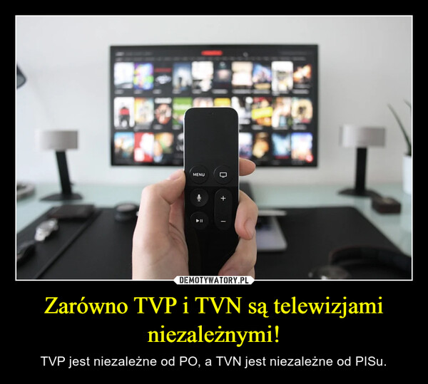 Zarówno TVP i TVN są telewizjami niezależnymi! – TVP jest niezależne od PO, a TVN jest niezależne od PISu. 