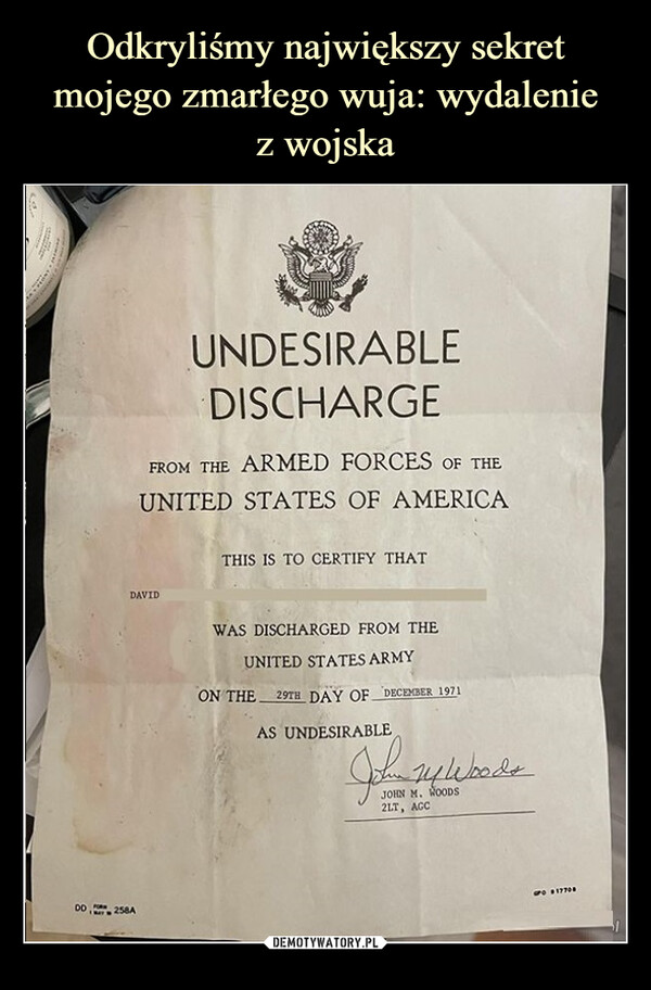  –  UNDESIRABLE DISCHARGEfrom the ARMED FORCES of the UNITED STATES OF AMERICA*this is to certify thatdavidwas discharged from the