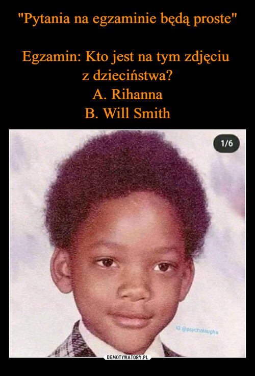 "Pytania na egzaminie będą proste"

Egzamin: Kto jest na tym zdjęciu 
z dzieciństwa?
A. Rihanna
B. Will Smith