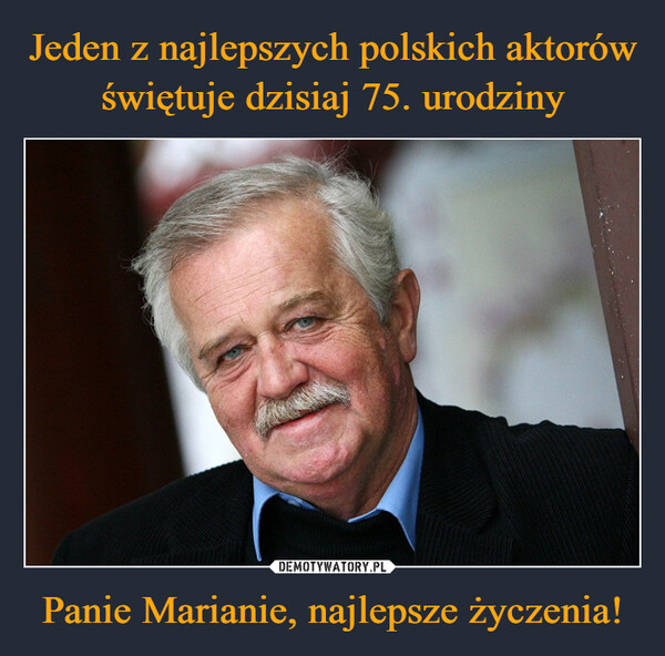 Jeden z najlepszych polskich aktorów świętuje dzisiaj 75. urodziny Panie Marianie, najlepsze życzenia!
