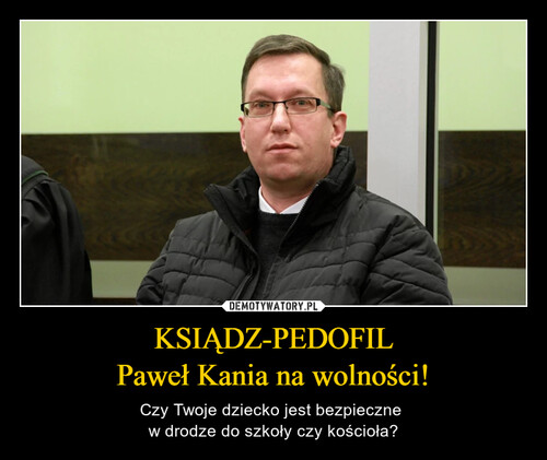 KSIĄDZ-PEDOFIL
Paweł Kania na wolności!