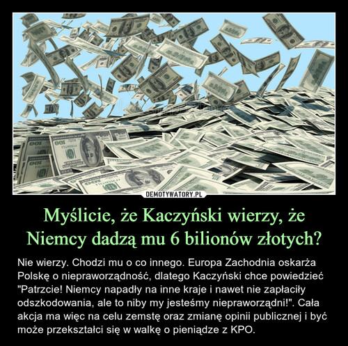 Myślicie, że Kaczyński wierzy, że Niemcy dadzą mu 6 bilionów złotych?