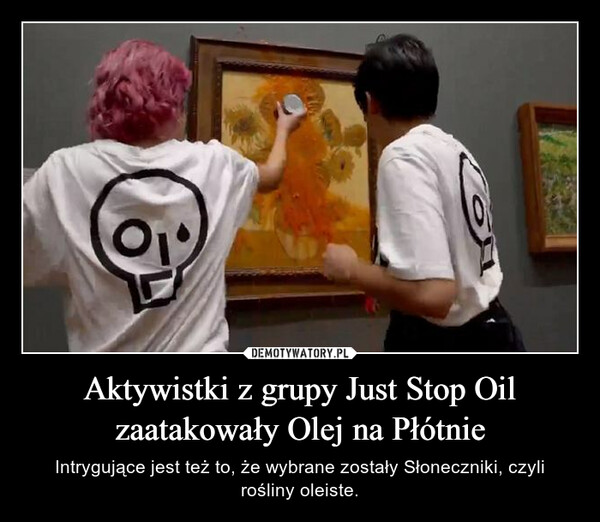 Aktywistki z grupy Just Stop Oil zaatakowały Olej na Płótnie – Intrygujące jest też to, że wybrane zostały Słoneczniki, czyli rośliny oleiste. 