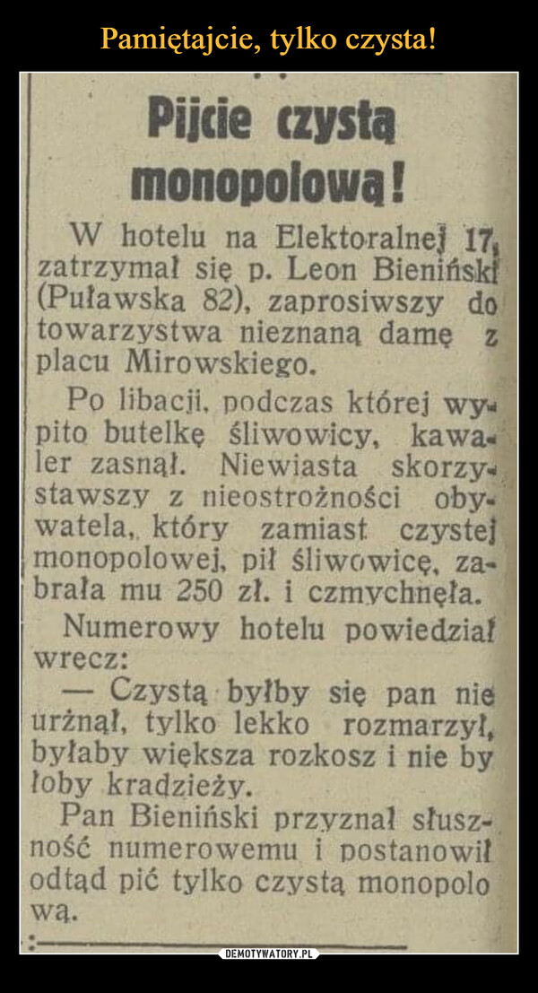  –  Pijcie czystamonopolowa!W hotelu na Elektoralnej 17zatrzymał sie p. Leon Bieniński(Pulawska 82), zaprosiwszy dotowarzystwa nieznana damę zplacu Mirowskiego.