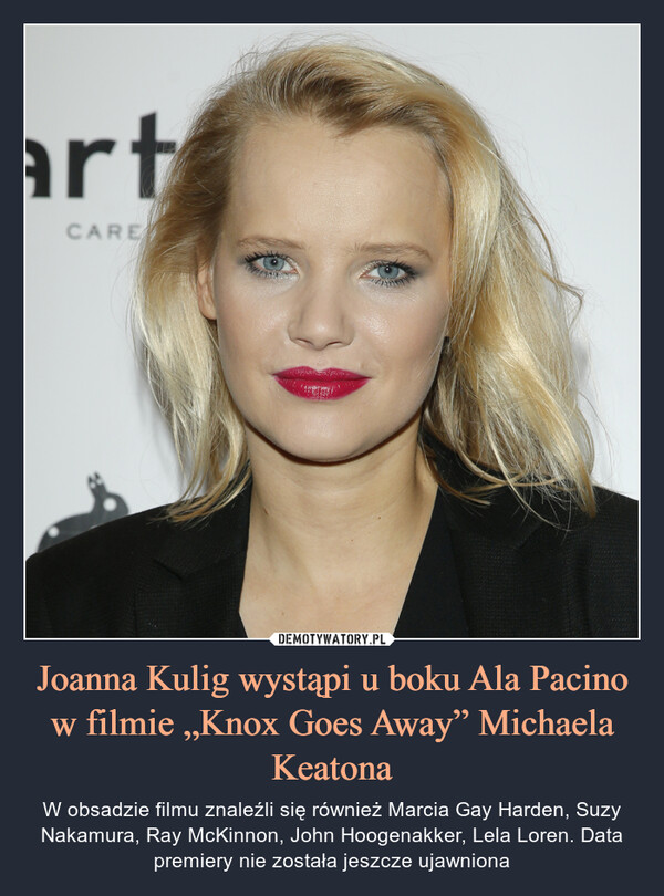 Joanna Kulig wystąpi u boku Ala Pacino w filmie „Knox Goes Away” Michaela Keatona – W obsadzie filmu znaleźli się również Marcia Gay Harden, Suzy Nakamura, Ray McKinnon, John Hoogenakker, Lela Loren. Data premiery nie została jeszcze ujawniona 