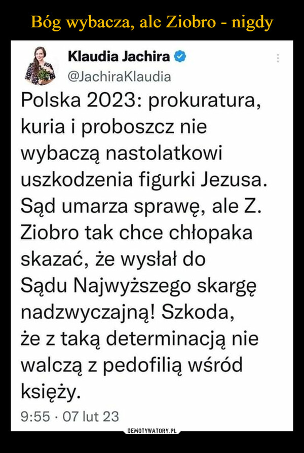  –  Polska 2023: prokuratura,kuria i proboszcz niewybaczą nastolatkowiuszkodzenia figurki Jezusa.Sąd umarza sprawę, ale Z.Ziobro tak chce chłopakaskazać, že wysłał doSadu Najwyższego skargęnadzwyczajną! Szkoda,
