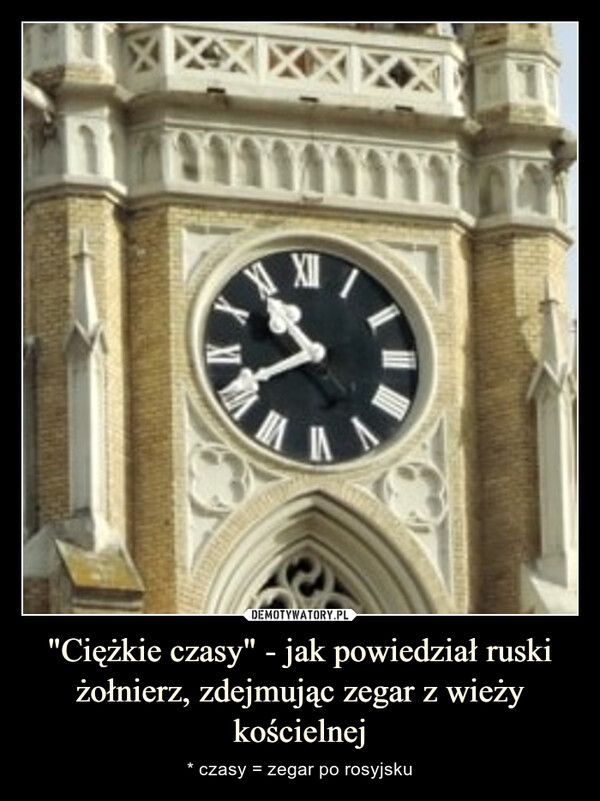 "Ciężkie czasy" - jak powiedział ruski żołnierz, zdejmując zegar z wieży kościelnej – * czasy = zegar po rosyjsku IIX