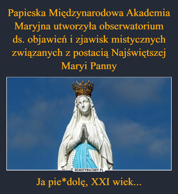Papieska Międzynarodowa Akademia Maryjna utworzyła obserwatorium ds. objawień i zjawisk mistycznych związanych z postacią Najświętszej Maryi Panny Ja pie*dolę, XXI wiek...
