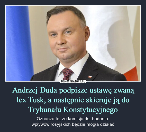 Andrzej Duda podpisze ustawę zwaną lex Tusk, a następnie skieruje ją do Trybunału Konstytucyjnego – Oznacza to, że komisja ds. badania wpływów rosyjskich będzie mogła działać 