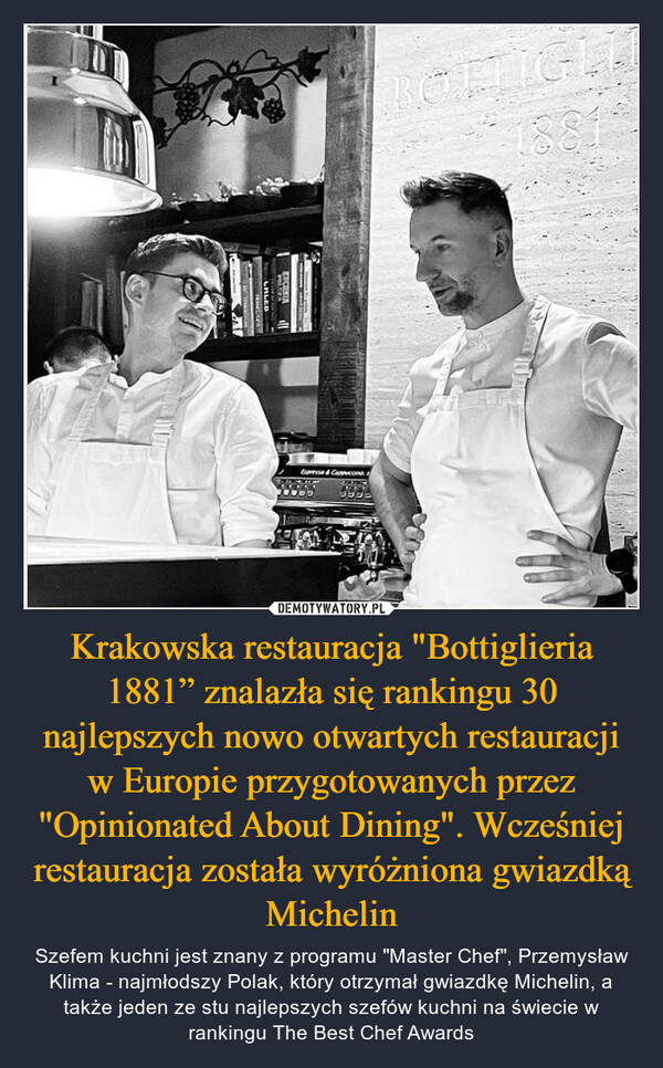 Krakowska restauracja "Bottiglieria 1881” znalazła się rankingu 30 najlepszych nowo otwartych restauracji w Europie przygotowanych przez "Opinionated About Dining". Wcześniej restauracja została wyróżniona gwiazdką Michelin