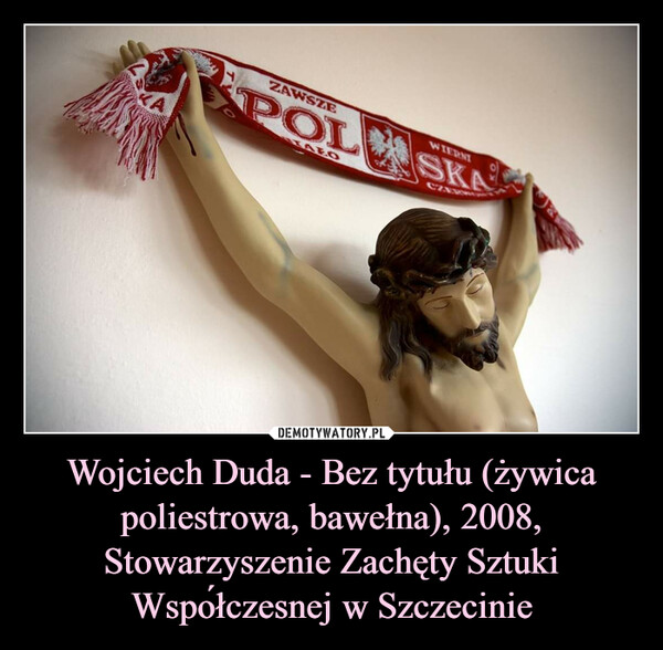 Wojciech Duda - Bez tytułu (żywica poliestrowa, bawełna), 2008, Stowarzyszenie Zachęty Sztuki Współczesnej w Szczecinie –  ZAWSZEPOLSKASTAZOWIERNI