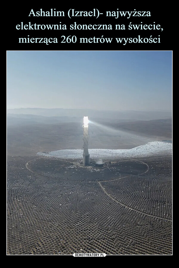 Ashalim (Izrael)- najwyższa elektrownia słoneczna na świecie, mierząca 260 metrów wysokości