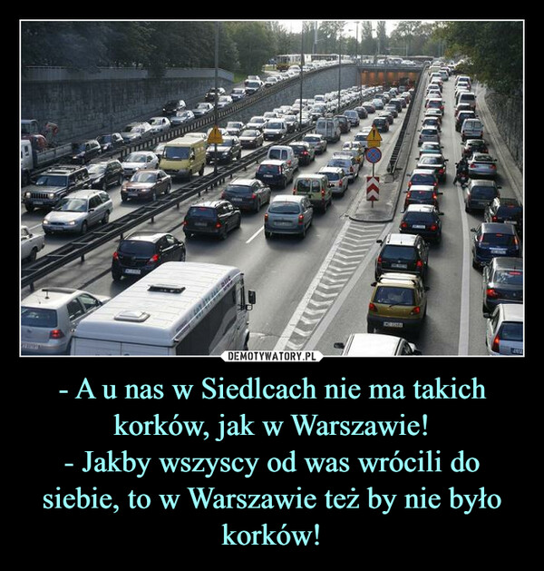 - A u nas w Siedlcach nie ma takich korków, jak w Warszawie!- Jakby wszyscy od was wrócili do siebie, to w Warszawie też by nie było korków! –  TOFFLETar