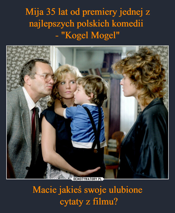 Mija 35 lat od premiery jednej z najlepszych polskich komedii 
- "Kogel Mogel" Macie jakieś swoje ulubione
 cytaty z filmu?