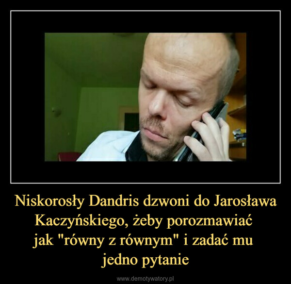 Niskorosły Dandris dzwoni do Jarosława Kaczyńskiego, żeby porozmawiać jak "równy z równym" i zadać mu jedno pytanie –  