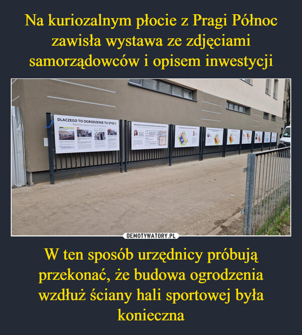 Na kuriozalnym płocie z Pragi Północ zawisła wystawa ze zdjęciami samorządowców i opisem inwestycji W ten sposób urzędnicy próbują przekonać, że budowa ogrodzenia wzdłuż ściany hali sportowej była konieczna