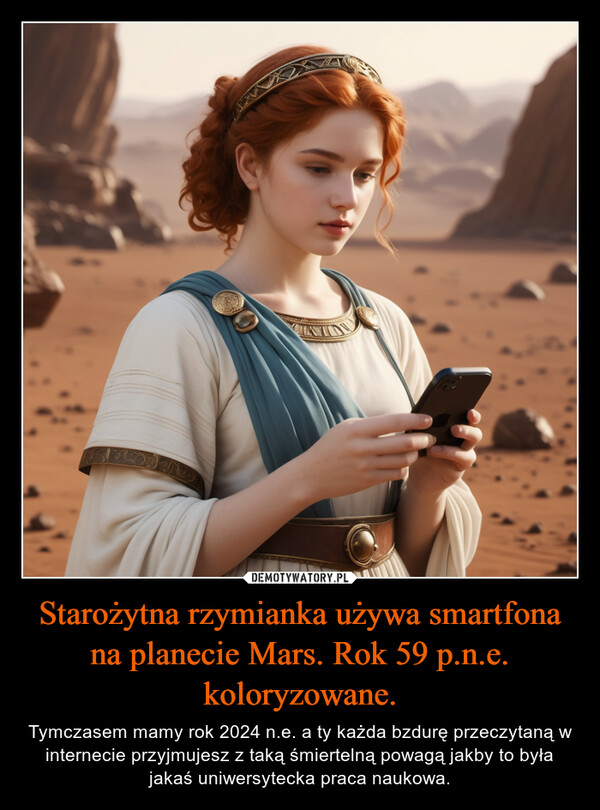 Starożytna rzymianka używa smartfona na planecie Mars. Rok 59 p.n.e. koloryzowane. – Tymczasem mamy rok 2024 n.e. a ty każda bzdurę przeczytaną w internecie przyjmujesz z taką śmiertelną powagą jakby to była jakaś uniwersytecka praca naukowa. 